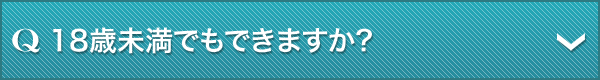 Q.18歳未満でもできますか?
