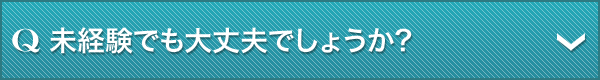Q.未経験でも大丈夫でしょうか?