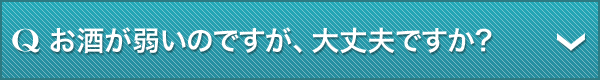 Q.お酒が弱いのですが、大丈夫ですか?
