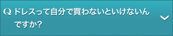Q.ドレスって自分で買わないといけないんですか?