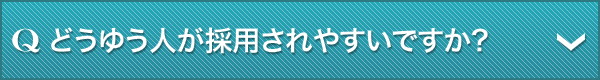 Q.どうゆう人が採用されやすいですか?